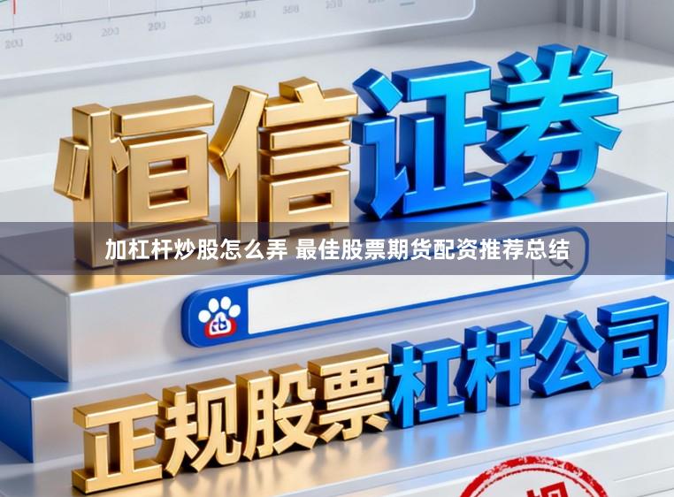 加杠杆炒股怎么弄 最佳股票期货配资推荐总结