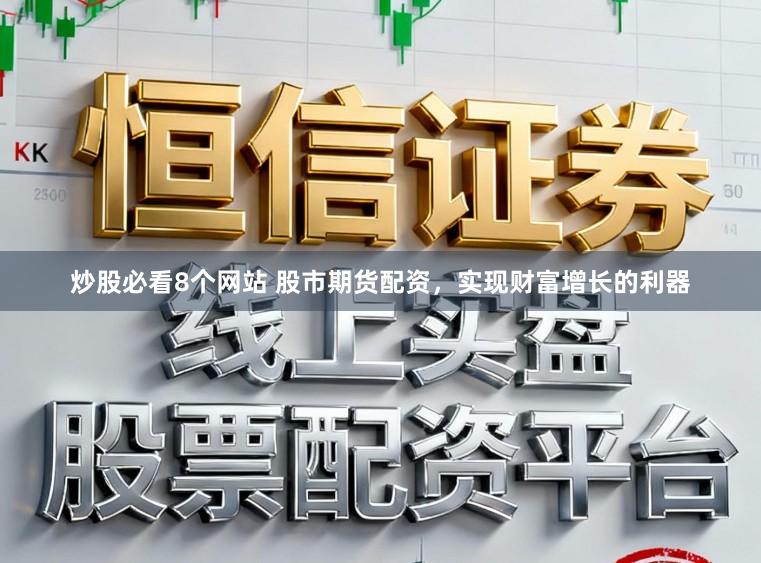 炒股必看8个网站 股市期货配资，实现财富增长的利器