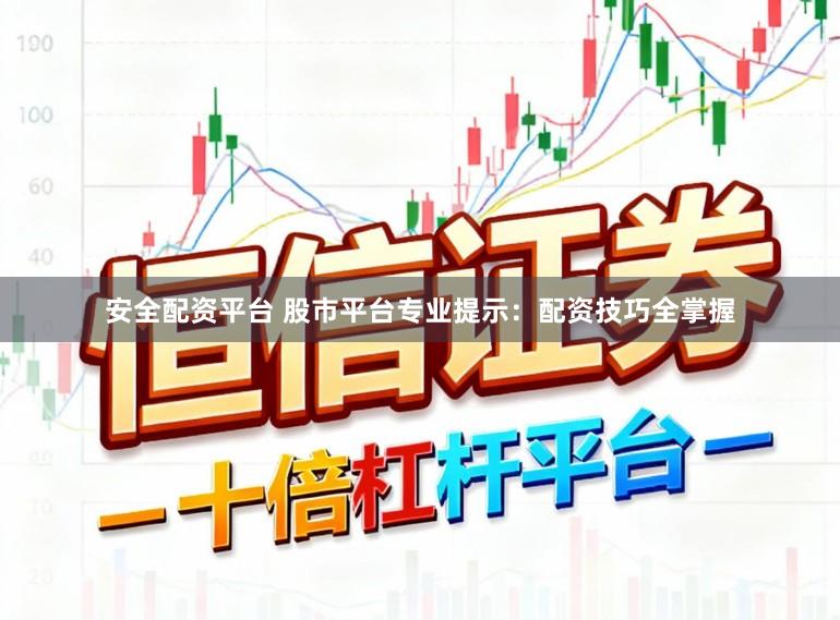 安全配资平台 股市平台专业提示：配资技巧全掌握