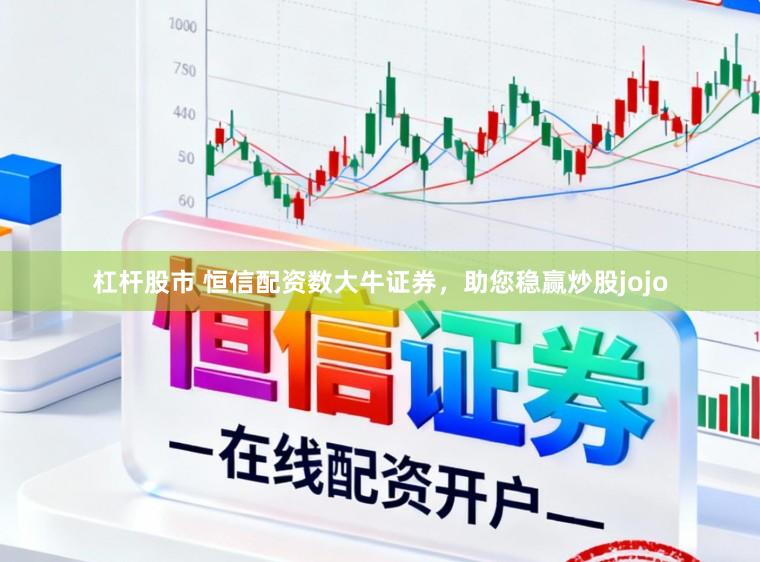 杠杆股市 恒信配资数大牛证券，助您稳赢炒股jojo