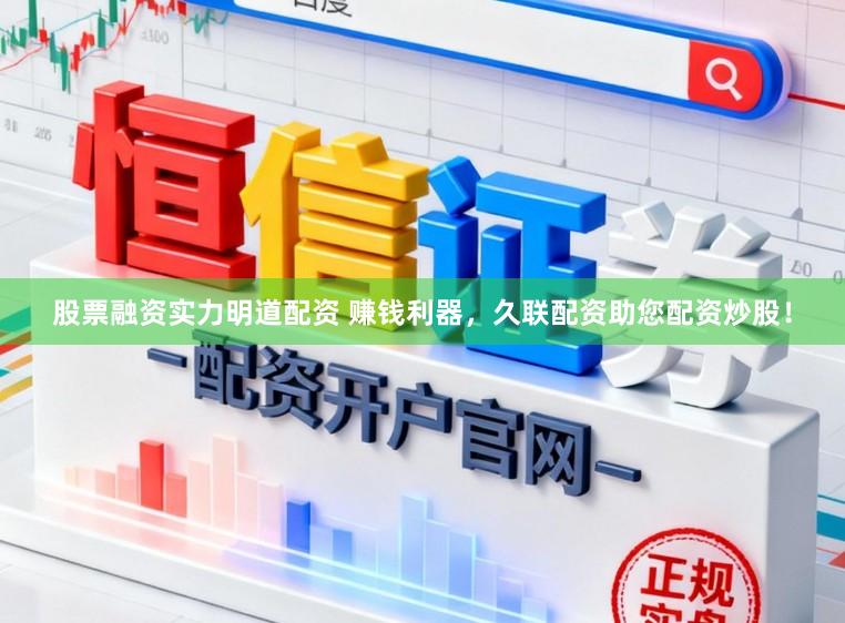 股票融资实力明道配资 赚钱利器，久联配资助您配资炒股！