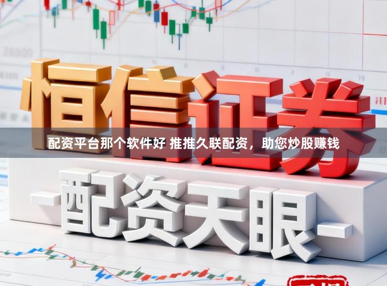 配资平台那个软件好 推推久联配资，助您炒股赚钱