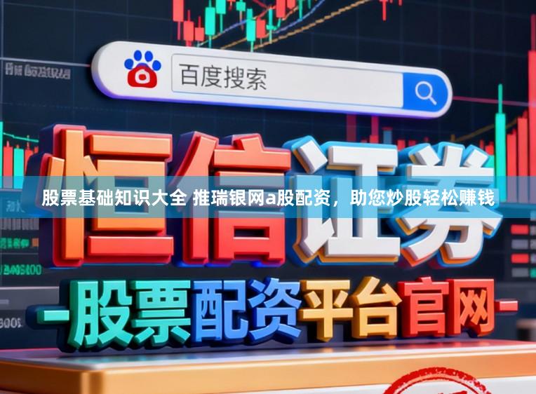股票基础知识大全 推瑞银网a股配资，助您炒股轻松赚钱