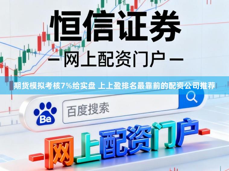 期货模拟考核7%给实盘 上上盈排名最靠前的配资公司推荐