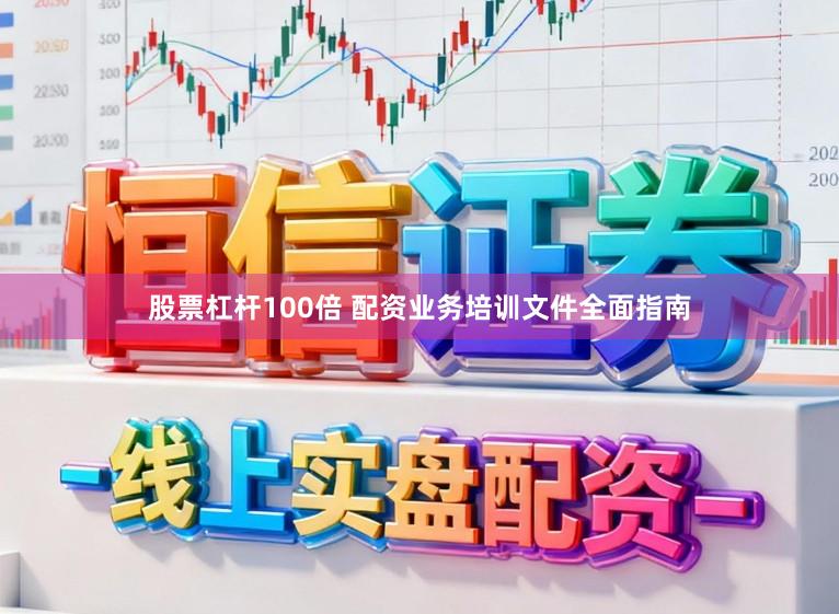 股票杠杆100倍 配资业务培训文件全面指南