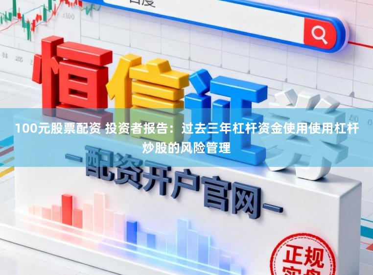 100元股票配资 投资者报告：过去三年杠杆资金使用使用杠杆炒股的风险管理