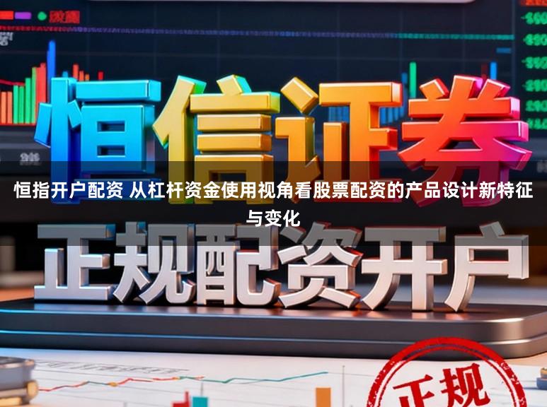恒指开户配资 从杠杆资金使用视角看股票配资的产品设计新特征与变化