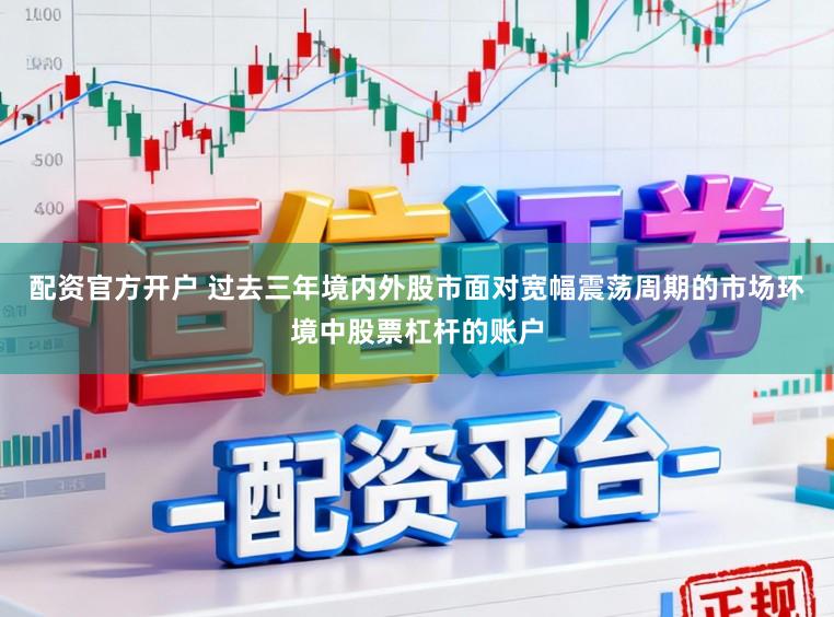 配资官方开户 过去三年境内外股市面对宽幅震荡周期的市场环境中股票杠杆的账户