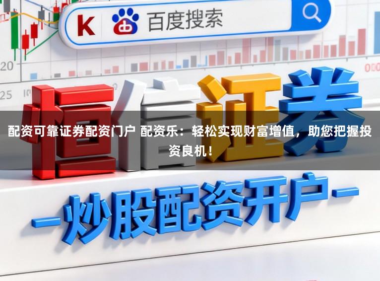 配资可靠证券配资门户 配资乐：轻松实现财富增值，助您把握投资良机！