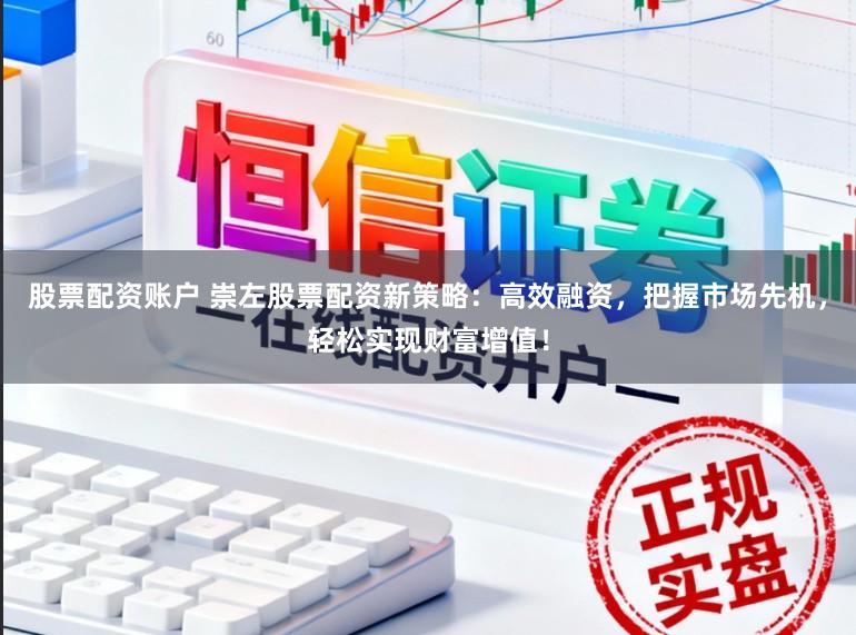 股票配资账户 崇左股票配资新策略：高效融资，把握市场先机，轻松实现财富增值！
