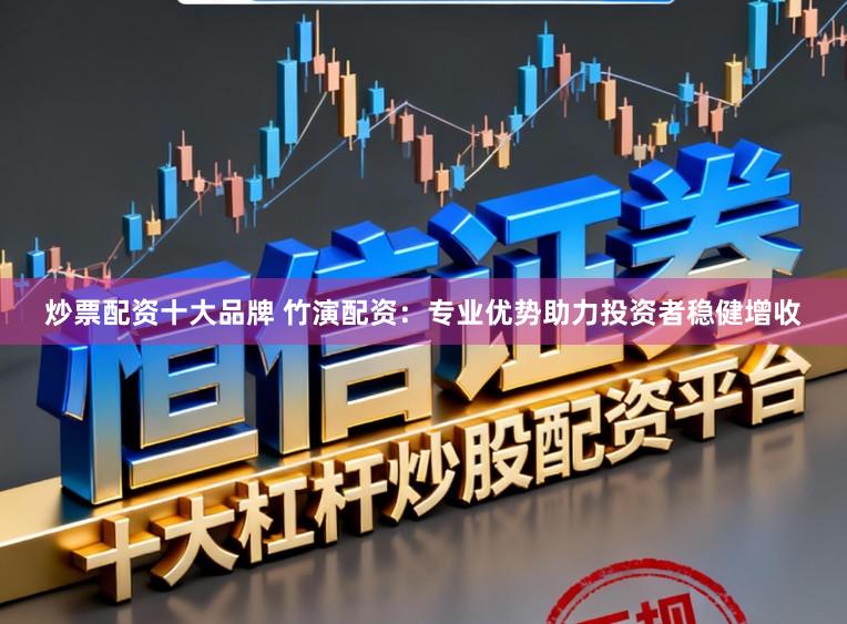 炒票配资十大品牌 竹演配资：专业优势助力投资者稳健增收