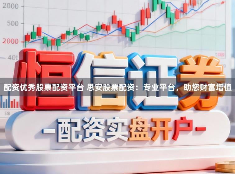 配资优秀股票配资平台 思安股票配资：专业平台，助您财富增值