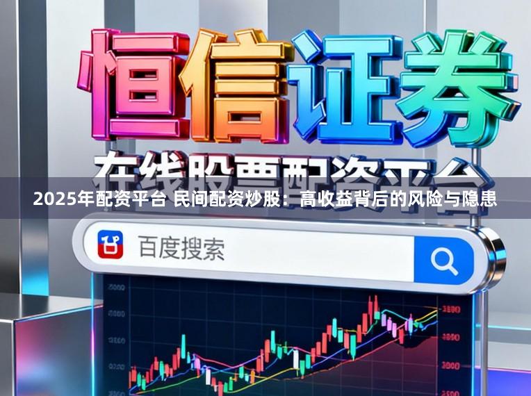 2025年配资平台 民间配资炒股：高收益背后的风险与隐患