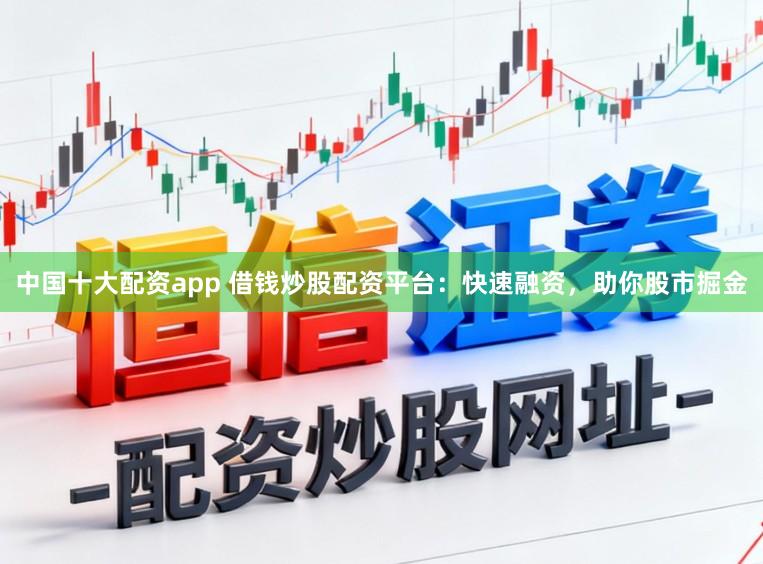 中国十大配资app 借钱炒股配资平台：快速融资，助你股市掘金